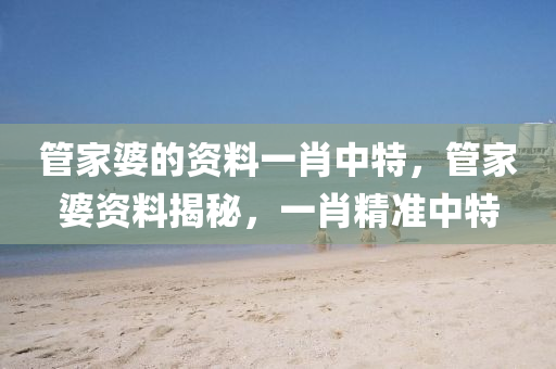 管家婆的资料一肖中特，管家婆资料揭秘，一肖精准中特