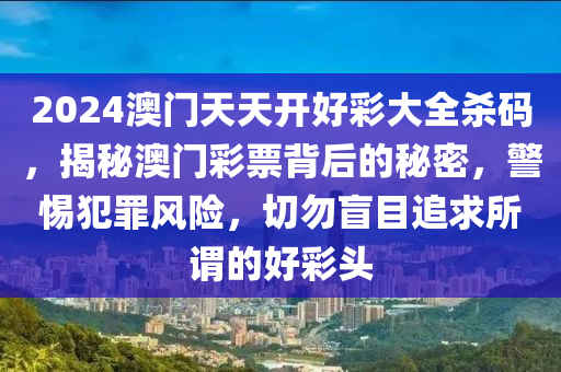 2024澳门天天开好彩大全杀码，揭秘澳门彩票背后的秘密，警惕犯罪风险，切勿盲目追求所谓的好彩头