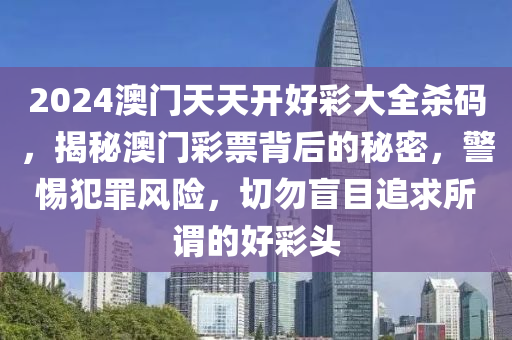 2024澳门天天开好彩大全杀码，揭秘澳门彩票背后的秘密，警惕犯罪风险，切勿盲目追求所谓的好彩头