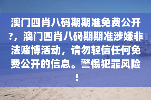 澳门四肖八码期期准免费公开?，澳门四肖八码期期准涉嫌非法赌博活动，请勿轻信任何免费公开的信息。警惕犯罪风险！