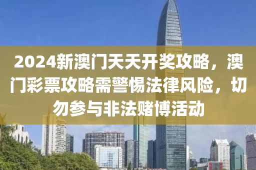 2024新澳门天天开奖攻略，澳门彩票攻略需警惕法律风险，切勿参与非法赌博活动