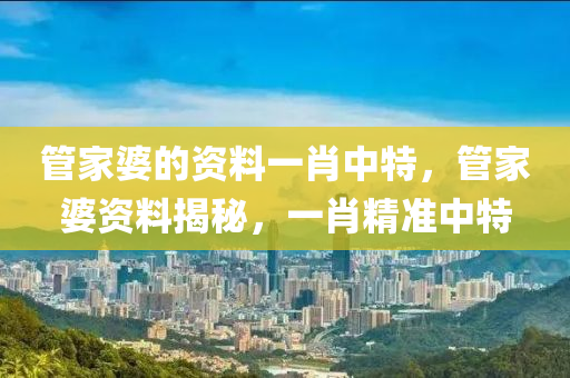 管家婆的资料一肖中特，管家婆资料揭秘，一肖精准中特