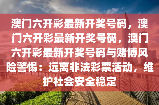 澳门六开彩最新开奖号码，澳门六开彩最新开奖号码，澳门六开彩最新开奖号码与赌博风险警惕：远离非法彩票活动，维护社会安全稳定