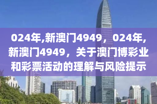 024年,新澳门4949，024年,新澳门4949，关于澳门博彩业和彩票活动的理解与风险提示
