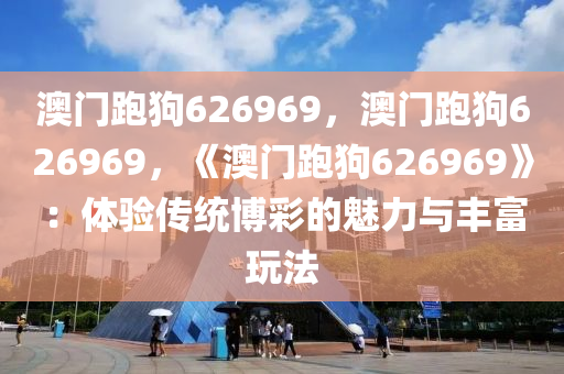 澳门跑狗626969，澳门跑狗626969，《澳门跑狗626969》：体验传统博彩的魅力与丰富玩法