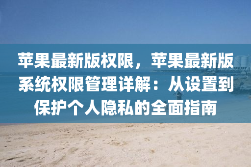 苹果最新版权限，苹果最新版系统权限管理详解：从设置到保护个人隐私的全面指南