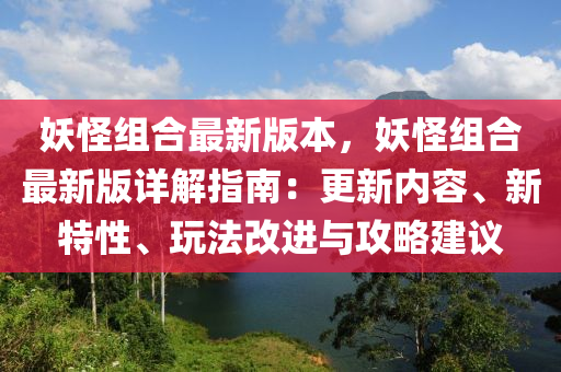 妖怪组合最新版本，妖怪组合最新版详解指南：更新内容、新特性、玩法改进与攻略建议