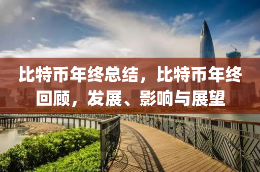 比特币年终总结，比特币年终回顾，发展、影响与展望
