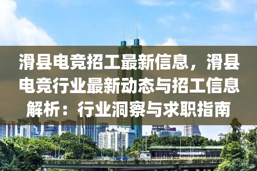 滑县电竞招工最新信息，滑县电竞行业最新动态与招工信息解析：行业洞察与求职指南