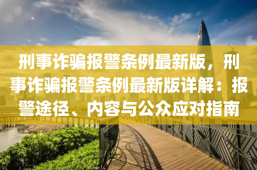 刑事诈骗报警条例最新版，刑事诈骗报警条例最新版详解：报警途径、内容与公众应对指南
