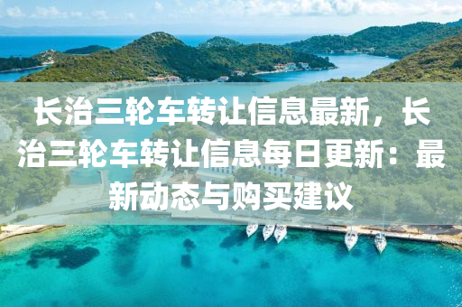 长治三轮车转让信息最新，长治三轮车转让信息每日更新：最新动态与购买建议