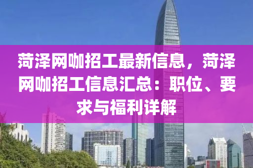 菏泽网咖招工最新信息，菏泽网咖招工信息汇总：职位、要求与福利详解