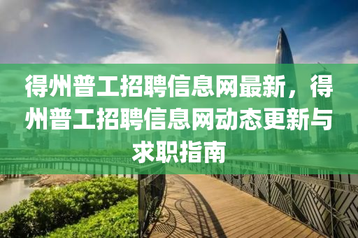 得州普工招聘信息网最新，得州普工招聘信息网动态更新与求职指南