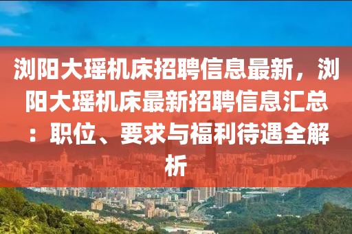 浏阳大瑶机床招聘信息最新，浏阳大瑶机床最新招聘信息汇总：职位、要求与福利待遇全解析