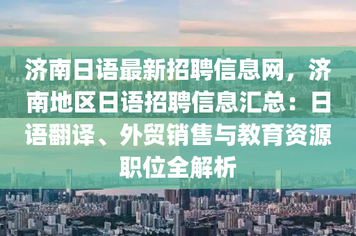 济南日语最新招聘信息网，济南地区日语招聘信息汇总：日语翻译、外贸销售与教育资源职位全解析