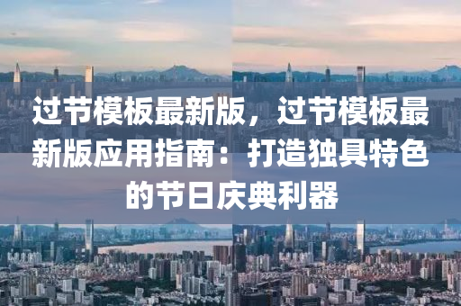过节模板最新版，过节模板最新版应用指南：打造独具特色的节日庆典利器