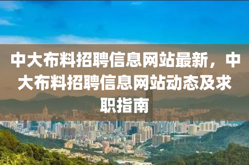 中大布料招聘信息网站最新，中大布料招聘信息网站动态及求职指南