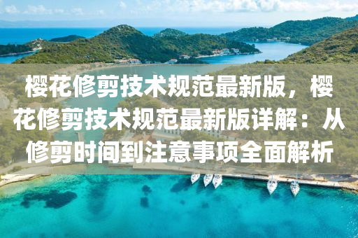 樱花修剪技术规范最新版，樱花修剪技术规范最新版详解：从修剪时间到注意事项全面解析