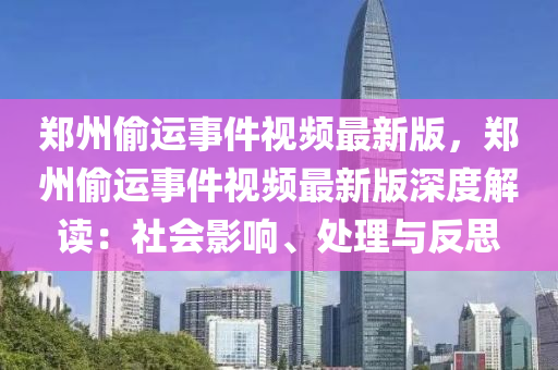 郑州偷运事件视频最新版，郑州偷运事件视频最新版深度解读：社会影响、处理与反思