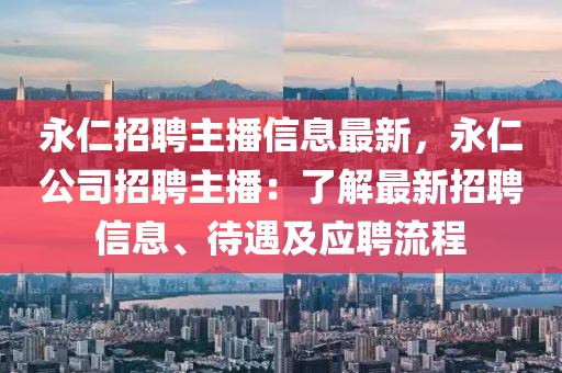 永仁招聘主播信息最新，永仁公司招聘主播：了解最新招聘信息、待遇及应聘流程