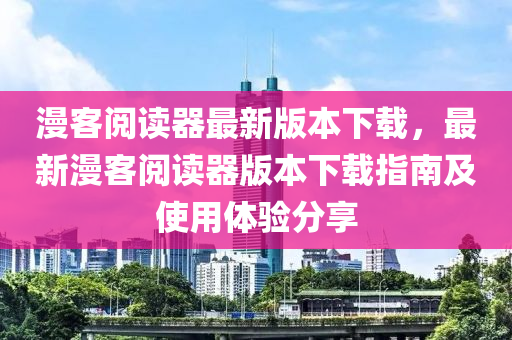 漫客阅读器最新版本下载，最新漫客阅读器版本下载指南及使用体验分享