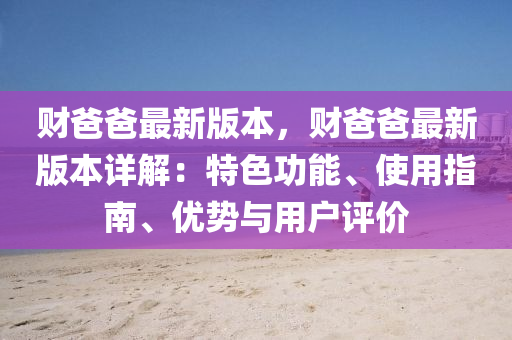 财爸爸最新版本，财爸爸最新版本详解：特色功能、使用指南、优势与用户评价