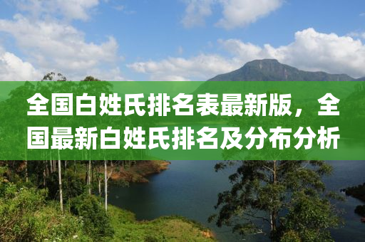 全国白姓氏排名表最新版，全国最新白姓氏排名及分布分析