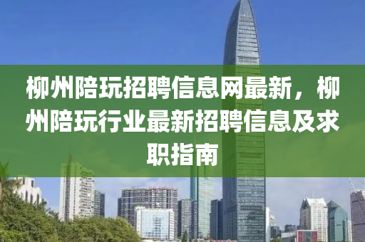 柳州陪玩招聘信息网最新，柳州陪玩行业最新招聘信息及求职指南