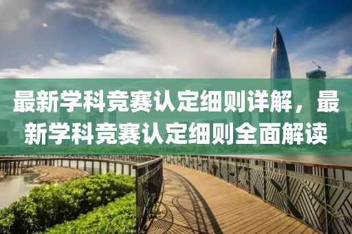 最新学科竞赛认定细则详解，最新学科竞赛认定细则全面解读