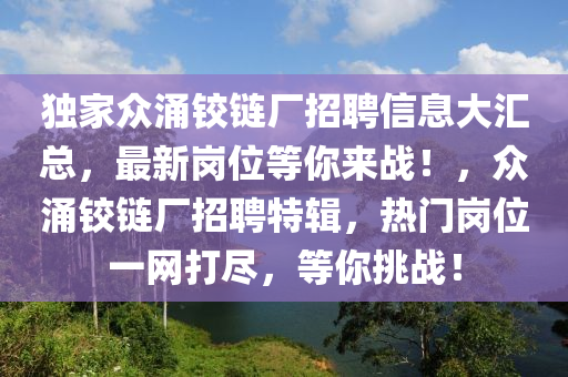 独家众涌铰链厂招聘信息大汇总，最新岗位等你来战！，众涌铰链厂招聘特辑，热门岗位一网打尽，等你挑战！