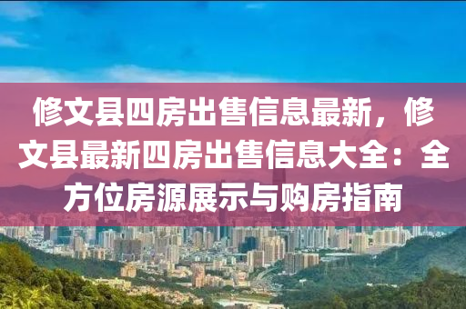 修文县四房出售信息最新，修文县最新四房出售信息大全：全方位房源展示与购房指南