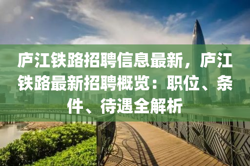 庐江铁路招聘信息最新，庐江铁路最新招聘概览：职位、条件、待遇全解析