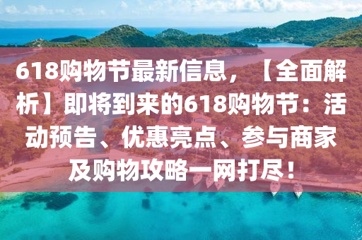 618购物节最新信息，【全面解析】即将到来的618购物节：活动预告、优惠亮点、参与商家及购物攻略一网打尽！