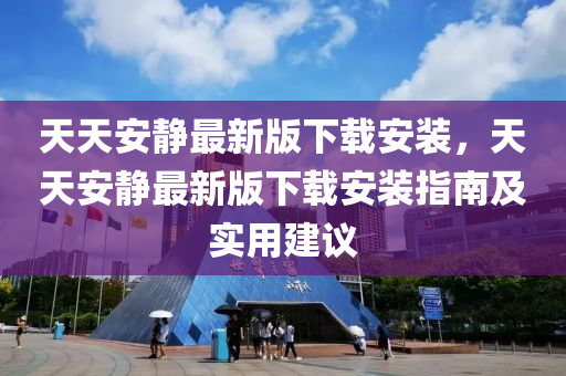 天天安静最新版下载安装，天天安静最新版下载安装指南及实用建议