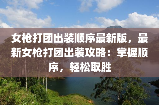 女枪打团出装顺序最新版，最新女枪打团出装攻略：掌握顺序，轻松取胜