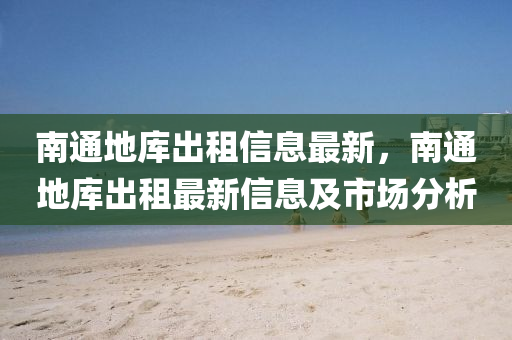 南通地库出租信息最新，南通地库出租最新信息及市场分析