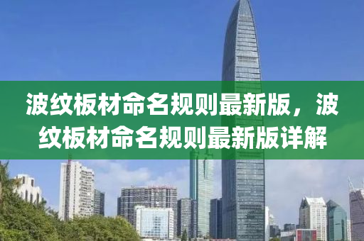 波纹板材命名规则最新版，波纹板材命名规则最新版详解