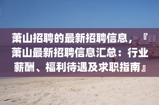 萧山招聘的最新招聘信息，『萧山最新招聘信息汇总：行业薪酬、福利待遇及求职指南』
