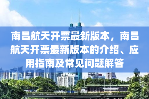 南昌航天开票最新版本，南昌航天开票最新版本的介绍、应用指南及常见问题解答