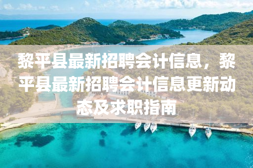 黎平县最新招聘会计信息，黎平县最新招聘会计信息更新动态及求职指南
