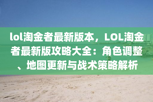 lol淘金者最新版本，LOL淘金者最新版攻略大全：角色调整、地图更新与战术策略解析
