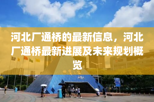 河北厂通桥的最新信息，河北厂通桥最新进展及未来规划概览