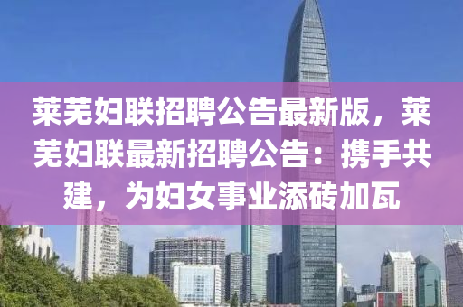 莱芜妇联招聘公告最新版，莱芜妇联最新招聘公告：携手共建，为妇女事业添砖加瓦