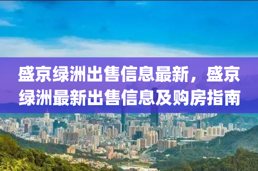 盛京绿洲出售信息最新，盛京绿洲最新出售信息及购房指南