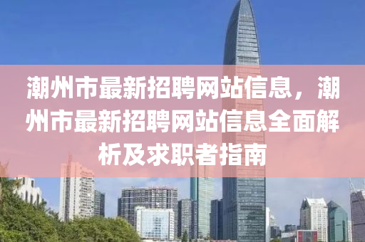 潮州市最新招聘网站信息，潮州市最新招聘网站信息全面解析及求职者指南