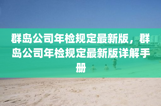群岛公司年检规定最新版，群岛公司年检规定最新版详解手册