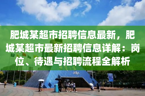 肥城某超市招聘信息最新，肥城某超市最新招聘信息详解：岗位、待遇与招聘流程全解析