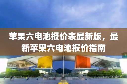 苹果六电池报价表最新版，最新苹果六电池报价指南