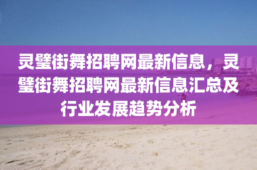 灵璧街舞招聘网最新信息，灵璧街舞招聘网最新信息汇总及行业发展趋势分析