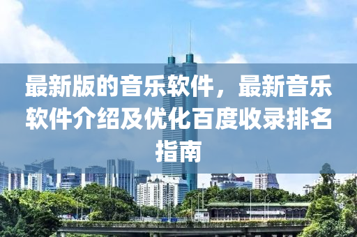 最新版的音乐软件，最新音乐软件介绍及优化百度收录排名指南